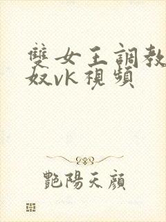 双女王调教夫妻奴vk视频