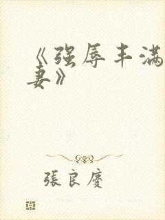 《强辱丰满的人妻》