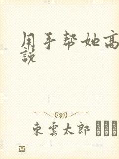 用手帮她高潮小说封面