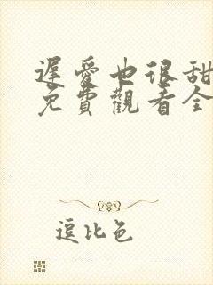 迟爱也很甜短剧免费观看全集高清