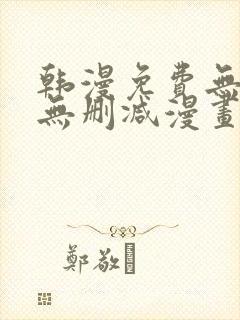 韩漫免费无羞遮无删减漫画大全集免费