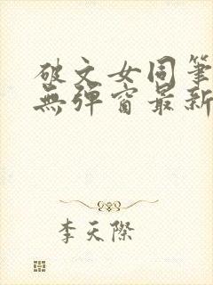 破文女同笔趣阁无弹窗最新章节更新