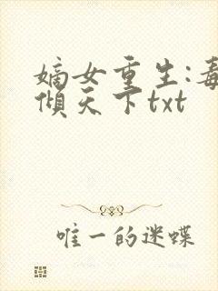 嫡女重生:毒妃倾天下txt