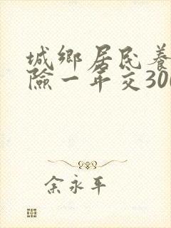 城乡居民养老保险一年交300元能领多少钱