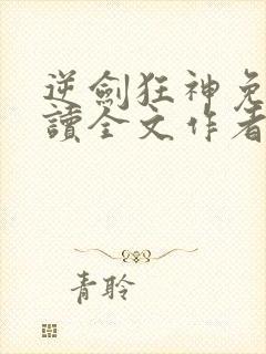 逆剑狂神免费阅读全文作者