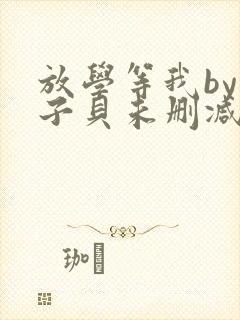 放学等我by酱子贝未删减版