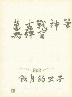 万古战神笔趣阁无弹窗封面