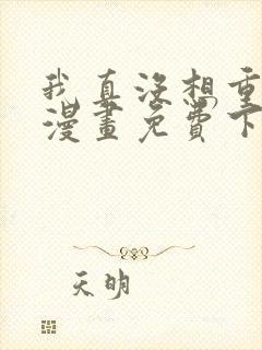 我真没想重生啊漫画免费下拉式漫画