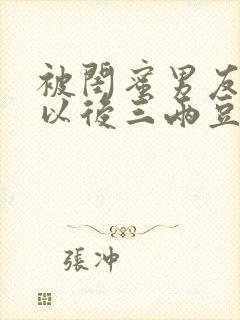 被闺蜜男友上错以后三两豆