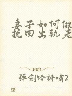 妻子如何做才能挽回出轨老公