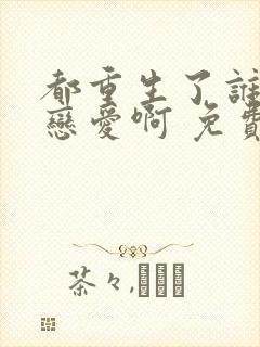 都重生了谁还谈恋爱啊 免费阅读