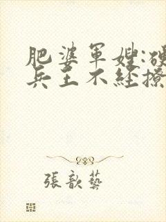 肥婆军嫂:硬汉兵王不经撩全文免费阅读