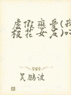 虚假恋爱(我将校花女友)呵呵哒