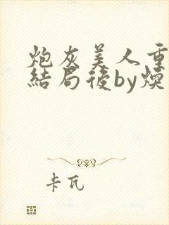 炮灰美人重生在结局后by焕时