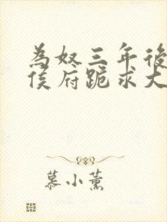 为奴三年后整个侯府跪求大结局