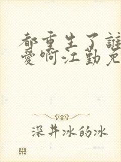 都重生了谁谈恋爱啊江勤免费阅读