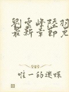 刘云峰陆羽小说最新章节免费阅读