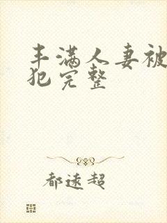 丰满人妻被公侵犯完整