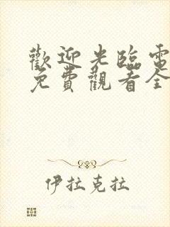 欢迎光临电视剧免费观看全集完整版