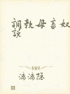 调教母畜奴隶小说