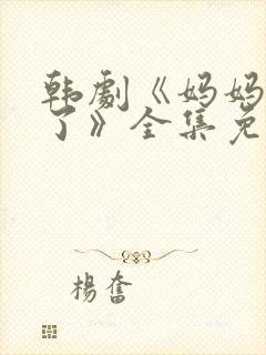 韩剧《妈妈发怒了》全集免费观看中