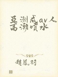 亚洲成av人片高潮喷水