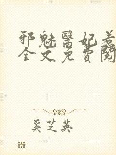 邪魅医妃惹不起全文免费阅读