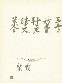 叶皓轩妙手圣医全文免费下载