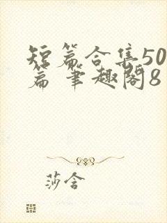 短篇合集500篇 笔趣阁8