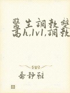医生调教双性(高h,1v1,调教)封面