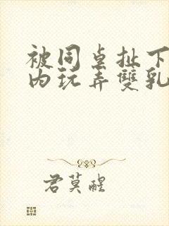 被同桌扯下小内内玩弄双乳的小说