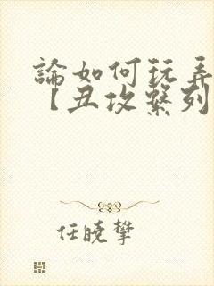 论如何玩弄美人【丑攻系列