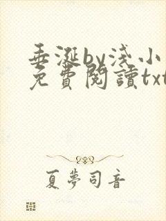垂涎by浅小说免费阅读txt完整版