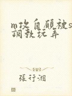 m攻自愿被s受调教玩弄