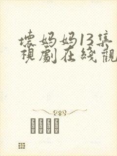 坏妈妈13集电视剧在线观看全集免费