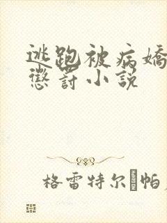 逃跑被病娇抓回惩罚小说