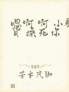 嗯啊 啊 小骚货 操死你