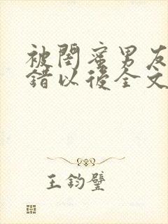 被闺蜜男友认上错以后全文阅读