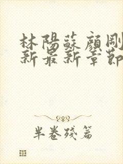 林阳苏颜刚刚更新最新章节无弹窗