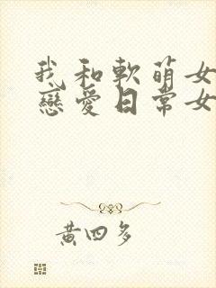 我和软萌女友的恋爱日常女主角