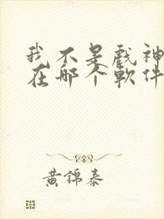 我不是戏神小说在哪个软件看