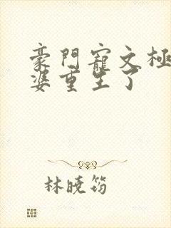 豪门宠文极品婆婆重生了