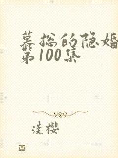 慕总的隐婚罪妻第100集
