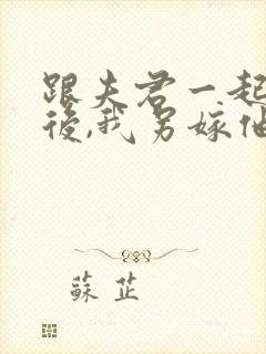 跟夫君一起重生后,我另嫁他人免费阅读封面