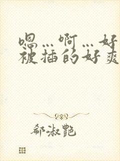 嗯…啊…好爽…被插的好爽h…