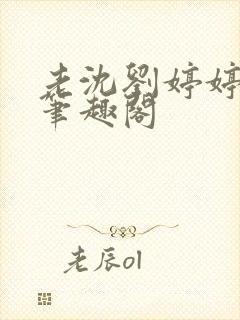 老沈刘婷婷小说笔趣阁
