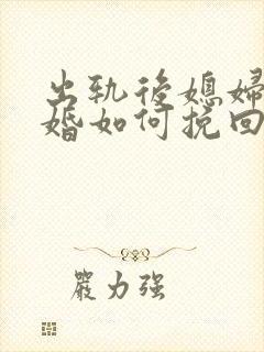 出轨后媳妇要离婚如何挽回