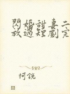 闪婚甜妻二爷求放过短剧完版全集