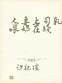 人妻上司乳若妻喂奶在线