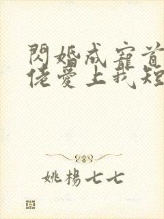 闪婚成宠首富大佬爱上我短剧免费观看